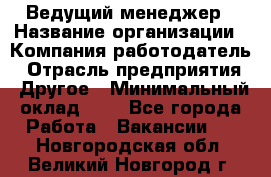 Ведущий менеджер › Название организации ­ Компания-работодатель › Отрасль предприятия ­ Другое › Минимальный оклад ­ 1 - Все города Работа » Вакансии   . Новгородская обл.,Великий Новгород г.